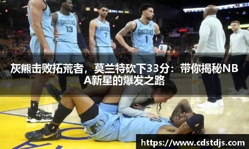 灰熊击败拓荒者，莫兰特砍下33分：带你揭秘NBA新星的爆发之路