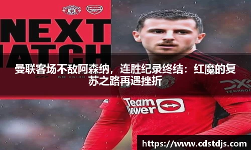 曼联客场不敌阿森纳，连胜纪录终结：红魔的复苏之路再遇挫折