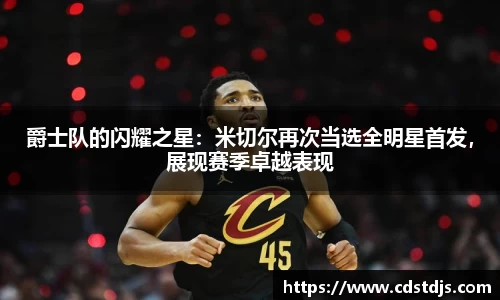 爵士队的闪耀之星：米切尔再次当选全明星首发，展现赛季卓越表现
