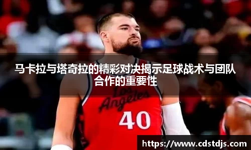 马卡拉与塔奇拉的精彩对决揭示足球战术与团队合作的重要性