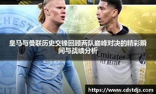 皇马与曼联历史交锋回顾两队巅峰对决的精彩瞬间与战绩分析